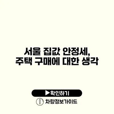 서울 집값 안정세, 주택 구매에 대한 생각