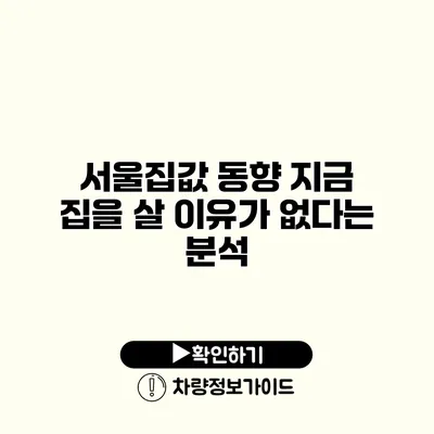 서울집값 동향 지금 집을 살 이유가 없다는 분석