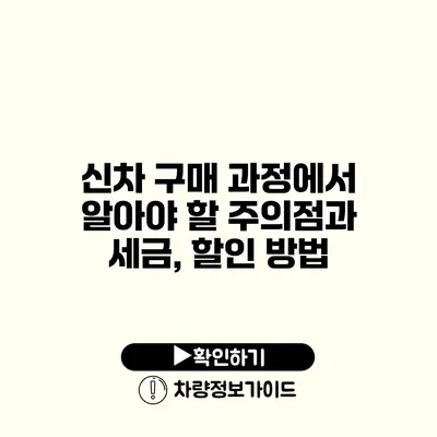 신차 구매 과정에서 알아야 할 주의점과 세금, 할인 방법