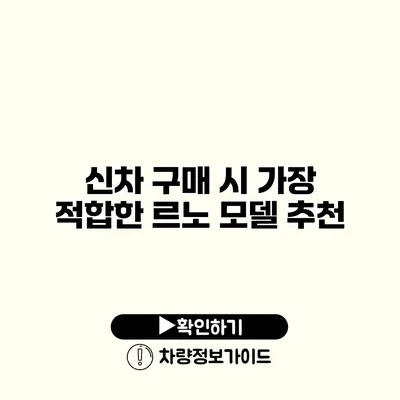 신차 구매 시 가장 적합한 르노 모델 추천