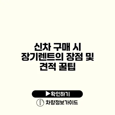 신차 구매 시 장기렌트의 장점 및 견적 꿀팁