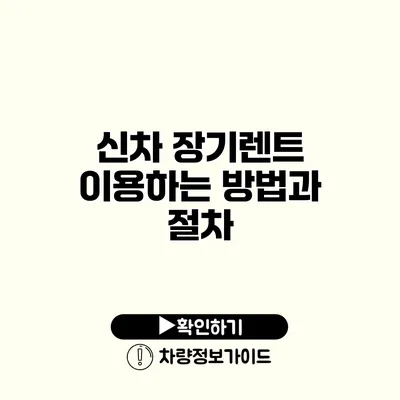 신차 장기렌트 이용하는 방법과 절차