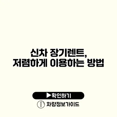 신차 장기렌트, 저렴하게 이용하는 방법