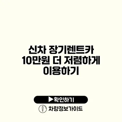 신차 장기렌트카 10만원 더 저렴하게 이용하기