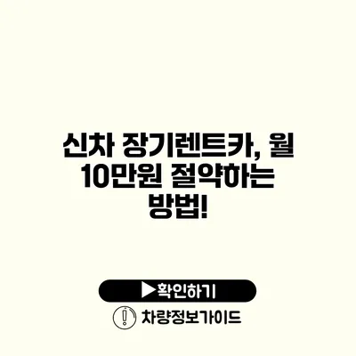 신차 장기렌트카, 월 10만원 절약하는 방법!