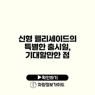 신형 펠리세이드의 특별한 출시일, 기대할만한 점