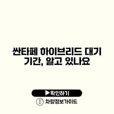 싼타페 하이브리드 대기 기간, 알고 있나요?