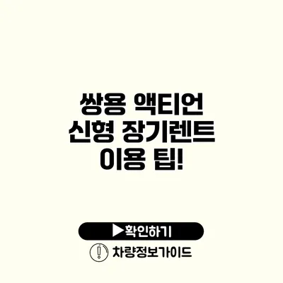 쌍용 액티언 신형 장기렌트 이용 팁!