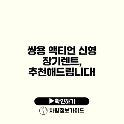 쌍용 액티언 신형 장기렌트, 추천해드립니다!