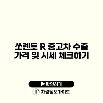 쏘렌토 R 중고차 수출 가격 및 시세 체크하기