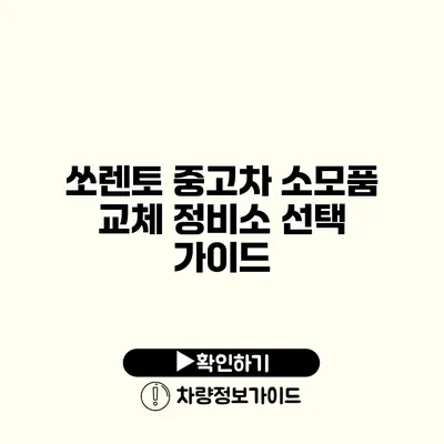 쏘렌토 중고차 소모품 교체 정비소 선택 가이드