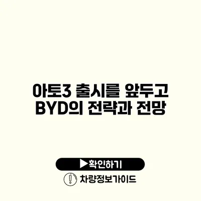 아토3 출시를 앞두고 BYD의 전략과 전망