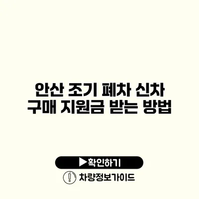 안산 조기 폐차 신차 구매 지원금 받는 방법