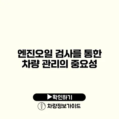 엔진오일 검사를 통한 차량 관리의 중요성