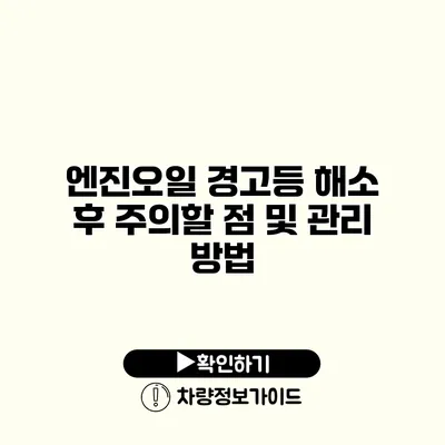 엔진오일 경고등 해소 후 주의할 점 및 관리 방법