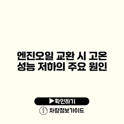 엔진오일 교환 시 고온 성능 저하의 주요 원인