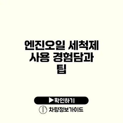 엔진오일 세척제 사용 경험담과 팁