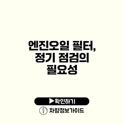 엔진오일 필터, 정기 점검의 필요성