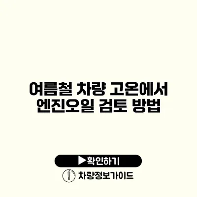 여름철 차량 고온에서 엔진오일 검토 방법