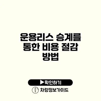 운용리스 승계를 통한 비용 절감 방법