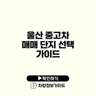 울산 중고차 매매 단지 선택 가이드