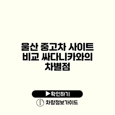 울산 중고차 사이트 비교 싸다니카와의 차별점