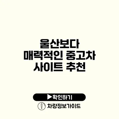 울산보다 매력적인 중고차 사이트 추천