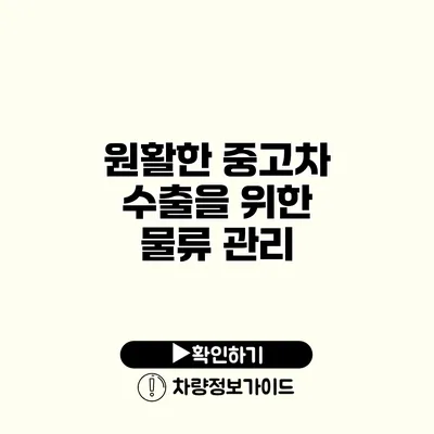 원활한 중고차 수출을 위한 물류 관리