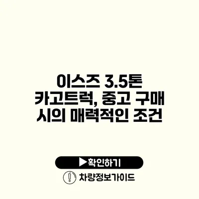 이스즈 3.5톤 카고트럭, 중고 구매 시의 매력적인 조건