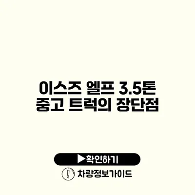 이스즈 엘프 3.5톤 중고 트럭의 장단점