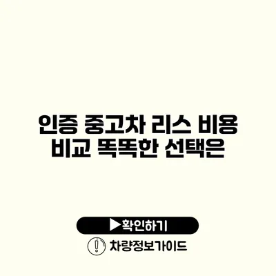 인증 중고차 리스 비용 비교 똑똑한 선택은?