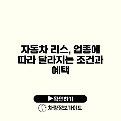 자동차 리스, 업종에 따라 달라지는 조건과 혜택