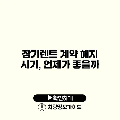 장기렌트 계약 해지 시기, 언제가 좋을까?