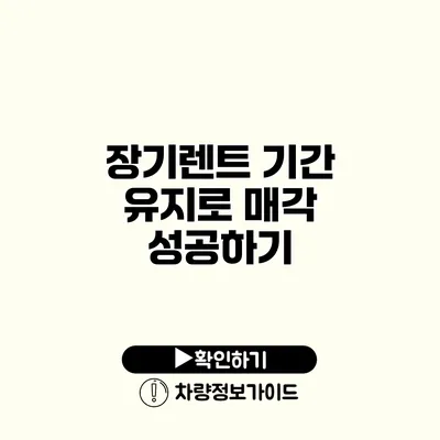 장기렌트 기간 유지로 매각 성공하기