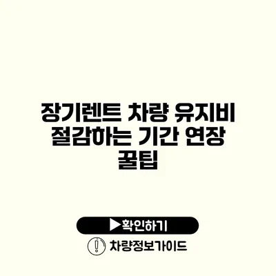 장기렌트 차량 유지비 절감하는 기간 연장 꿀팁