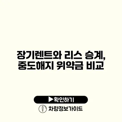 장기렌트와 리스 승계, 중도해지 위약금 비교