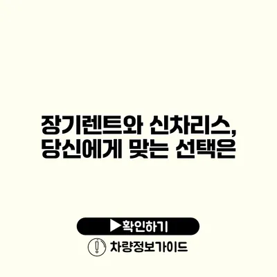 장기렌트와 신차리스, 당신에게 맞는 선택은?