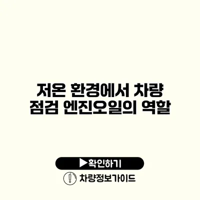 저온 환경에서 차량 점검: 엔진오일의 역할