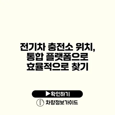 전기차 충전소 위치, 통합 플랫폼으로 효율적으로 찾기