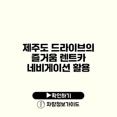 제주도 드라이브의 즐거움 렌트카 네비게이션 활용