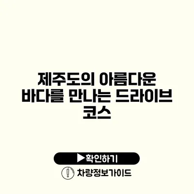 제주도의 아름다운 바다를 만나는 드라이브 코스