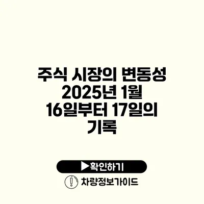 주식 시장의 변동성 2025년 1월 16일부터 17일의 기록