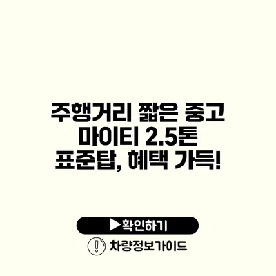 주행거리 짧은 중고 마이티 2.5톤 표준탑, 혜택 가득!