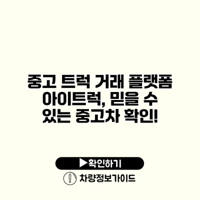 중고 트럭 거래 플랫폼 아이트럭, 믿을 수 있는 중고차 확인!