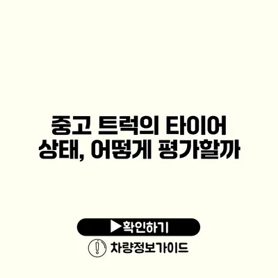 중고 트럭의 타이어 상태, 어떻게 평가할까?