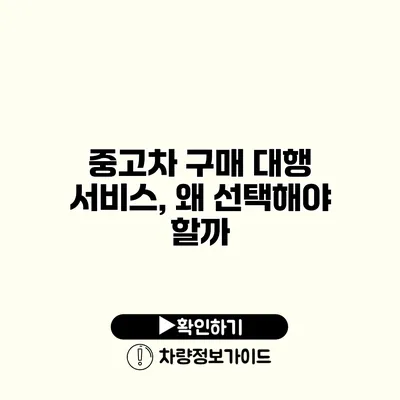 중고차 구매 대행 서비스, 왜 선택해야 할까?