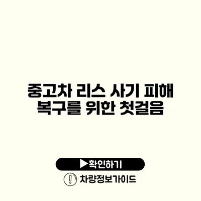 중고차 리스 사기 피해 복구를 위한 첫걸음