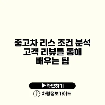 중고차 리스 조건 분석 고객 리뷰를 통해 배우는 팁