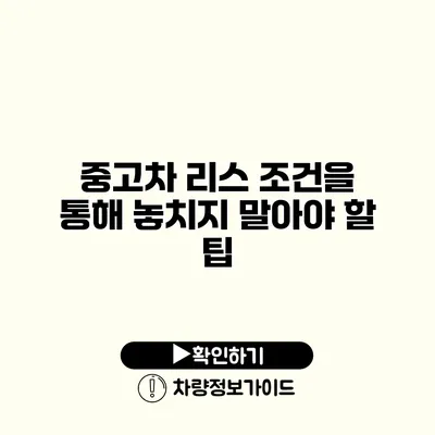 중고차 리스 조건을 통해 놓치지 말아야 할 팁