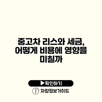 중고차 리스와 세금, 어떻게 비용에 영향을 미칠까?